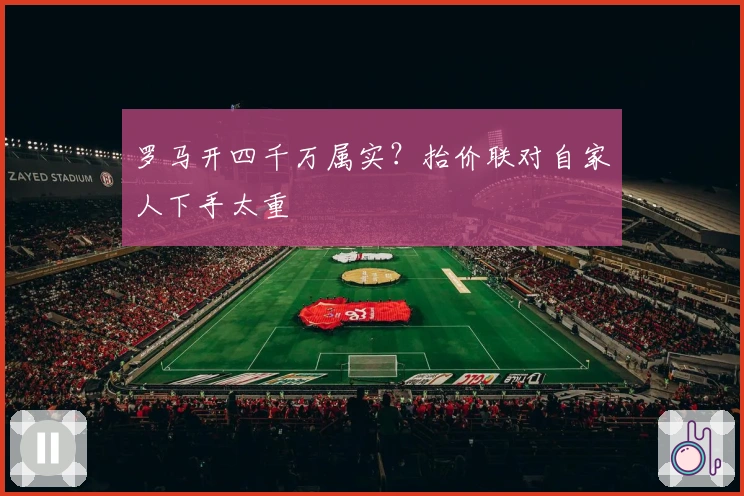 罗马开四千万属实？抬价联对自家人下手太重