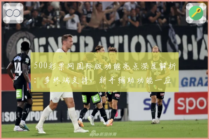 500彩票网国际版功能亮点深度解析：多终端支持，新手辅助功能一应俱全