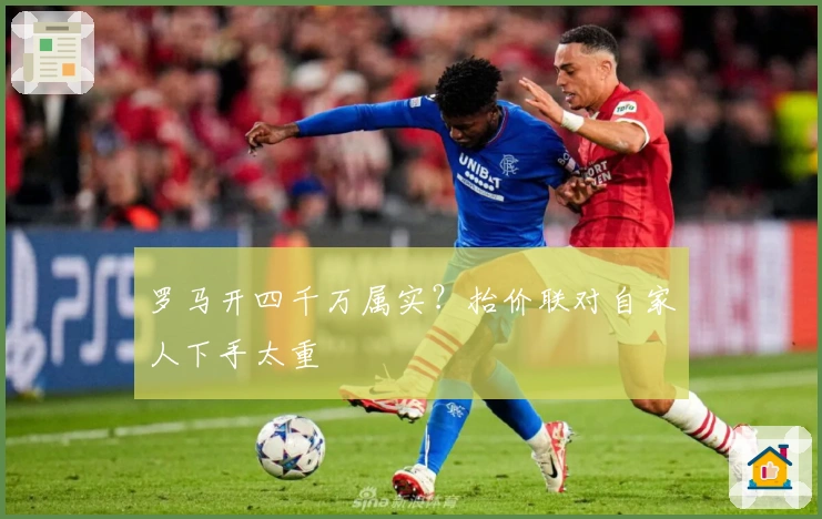 罗马开四千万属实？抬价联对自家人下手太重
