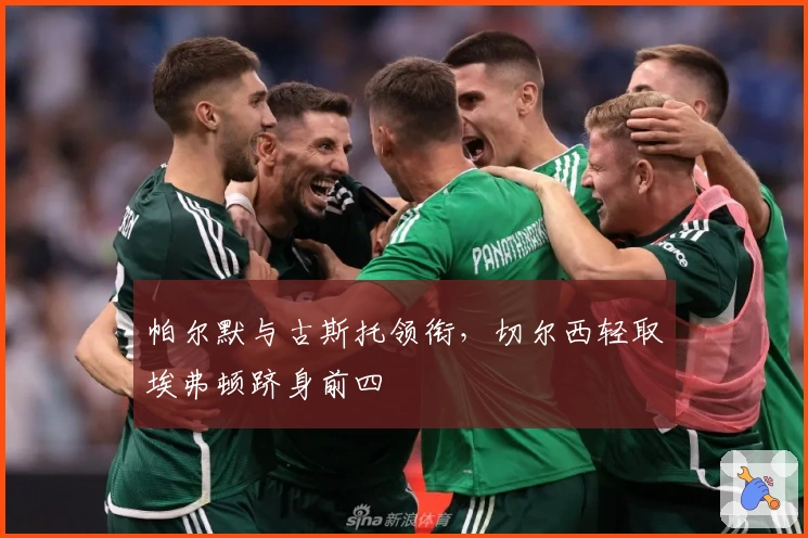 帕尔默与古斯托领衔，切尔西轻取埃弗顿跻身前四