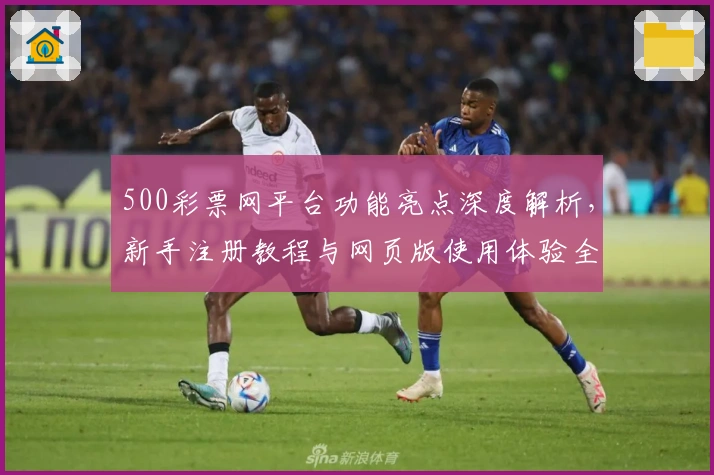 500彩票网平台功能亮点深度解析，新手注册教程与网页版使用体验全面指南