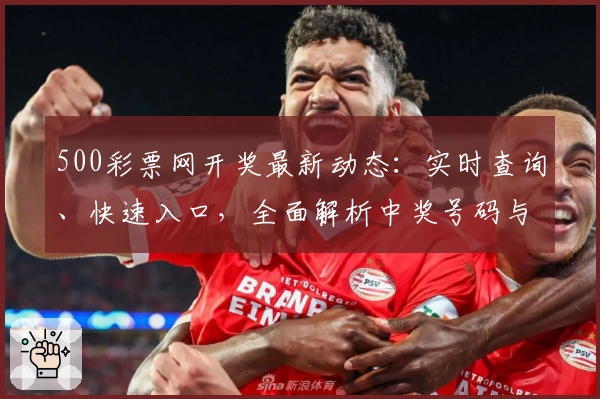 500彩票网开奖最新动态：实时查询、快速入口，全面解析中奖号码与历史数据