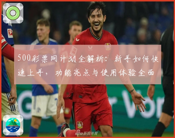 500彩票网计划全解析：新手如何快速上手，功能亮点与使用体验全面揭秘