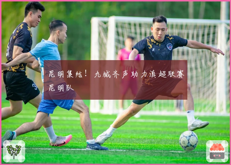 昆明集结！九城齐声助力滇超联赛昆明队