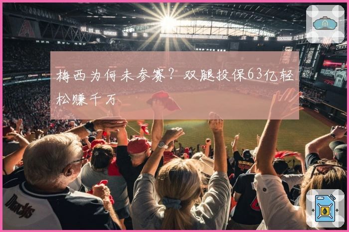 梅西为何未参赛？双腿投保63亿轻松赚千万