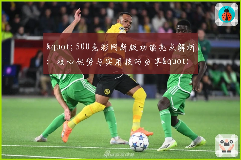 "500竞彩网新版功能亮点解析：核心优势与实用技巧分享"