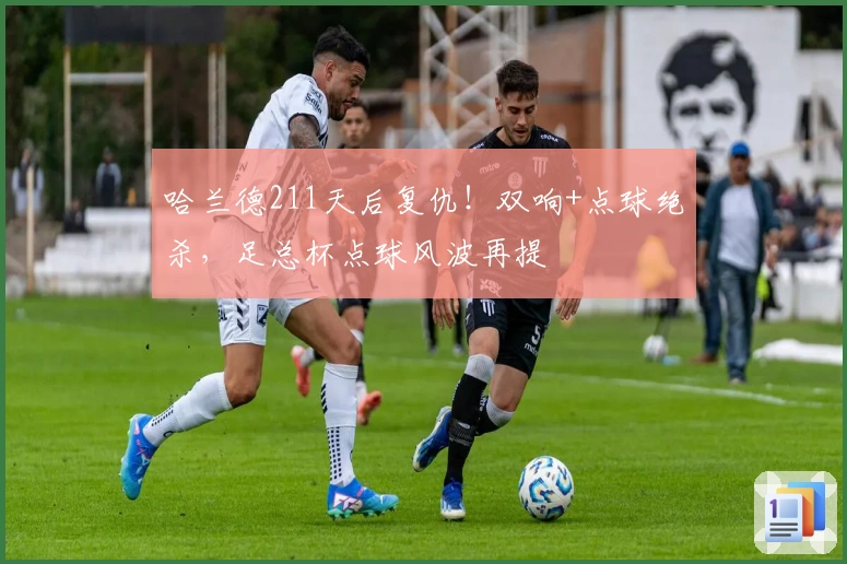 哈兰德211天后复仇！双响+点球绝杀，足总杯点球风波再提