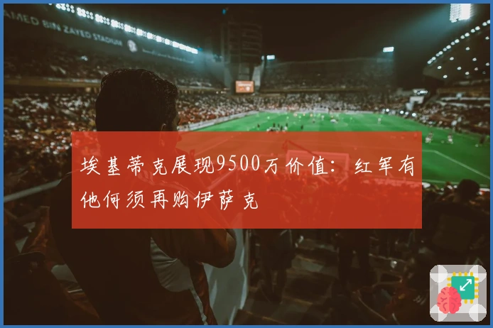 埃基蒂克展现9500万价值：红军有他何须再购伊萨克