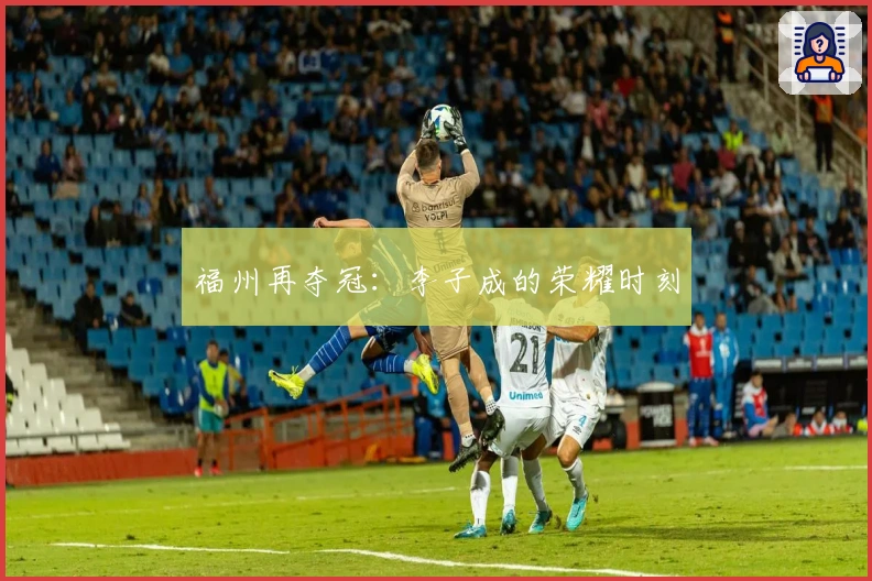 福州再夺冠：李子成的荣耀时刻