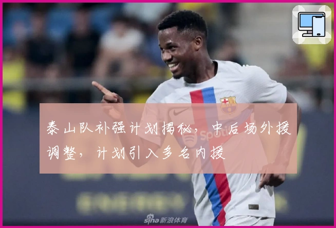 泰山队补强计划揭秘，中后场外援调整，计划引入多名内援