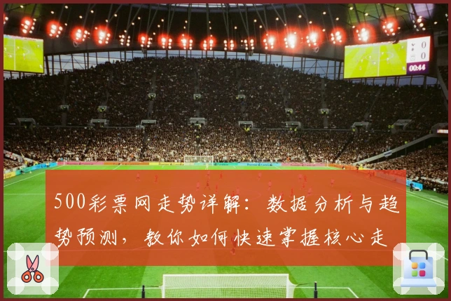 500彩票网走势详解：数据分析与趋势预测，教你如何快速掌握核心走势规律
