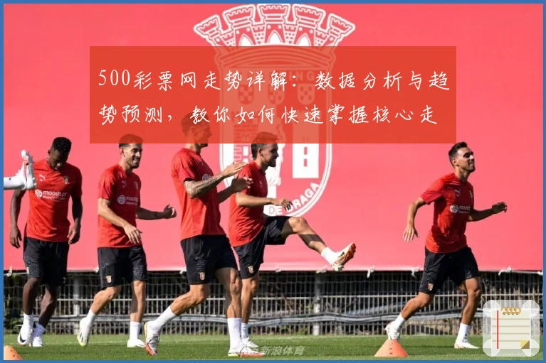500彩票网走势详解：数据分析与趋势预测，教你如何快速掌握核心走势规律