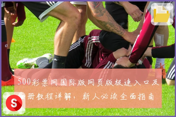 500彩票网国际版网页版极速入口及注册教程详解，新人必读全面指南