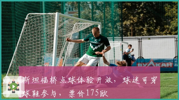 斯坦福桥点球体验开放，球迷可穿球鞋参与，票价175欧