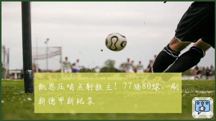 凯恩压哨点射救主！77场80球，刷新德甲新纪录
