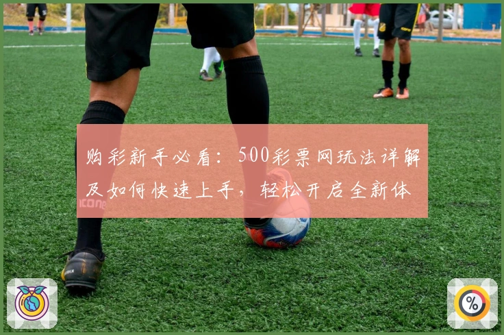 购彩新手必看：500彩票网玩法详解及如何快速上手，轻松开启全新体验