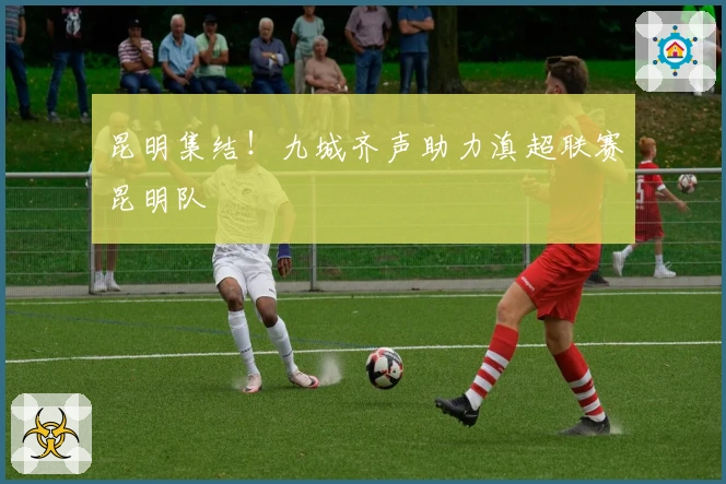 昆明集结！九城齐声助力滇超联赛昆明队